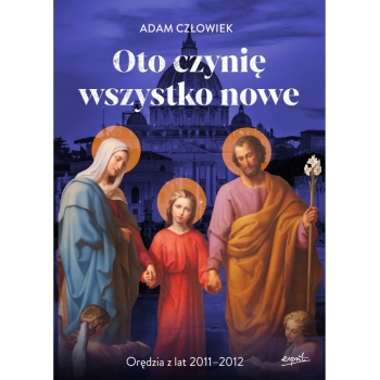 Oto czynię wszystko nowe - Adam Człowiek /Orędzia z lat 2011-2012/
